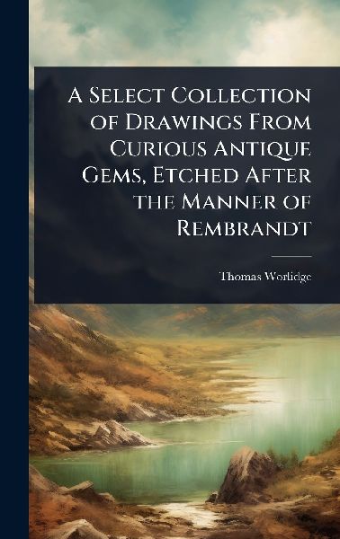 A Select Collection of Drawings From Curious Antique Gems, Etched After the Manner of Rembrandt