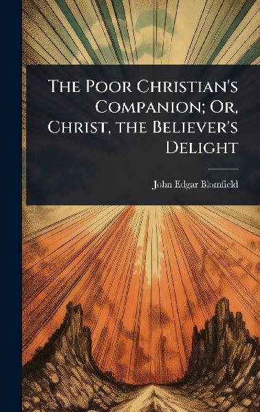 The Poor Christian's Companion; Or, Christ, the Believer's Delight