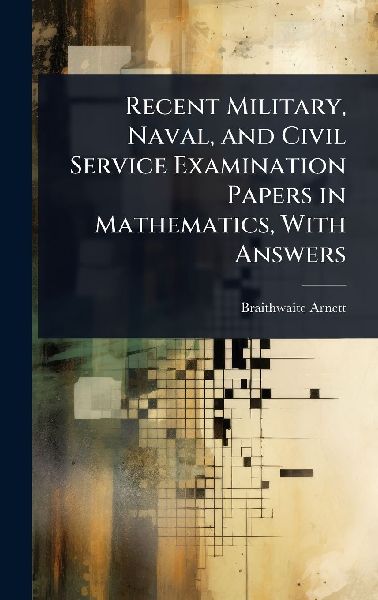 Recent Military, Naval, and Civil Service Examination Papers in Mathematics, With Answers