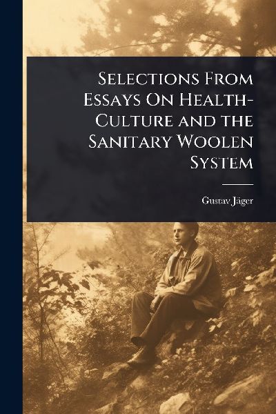 Selections From Essays On Health-Culture and the Sanitary Woolen System