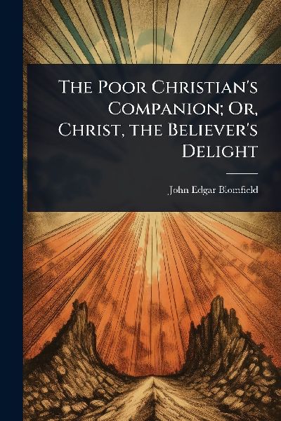 The Poor Christian's Companion; Or, Christ, the Believer's Delight