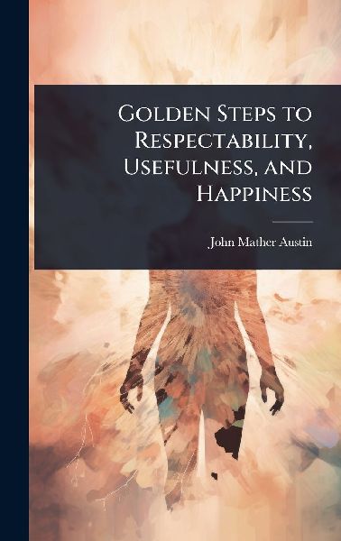 Golden Steps to Respectability, Usefulness, and Happiness