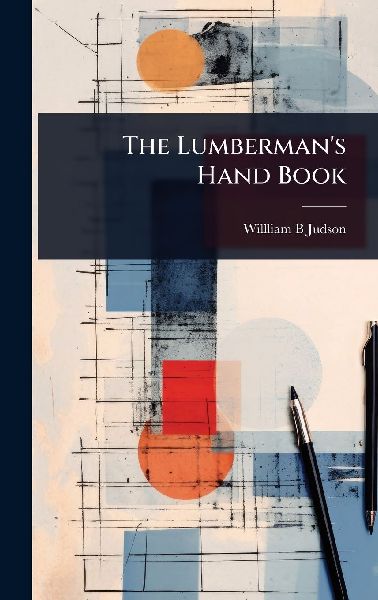 The Lumberman's Hand Book