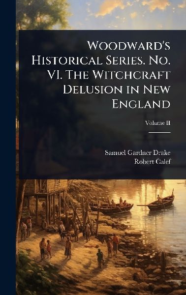 Woodwards Historical Series. No. VI. The Witchcraft Delusion in New England