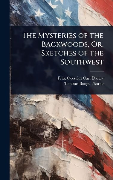 The Mysteries of the Backwoods, Or, Sketches of the Southwest