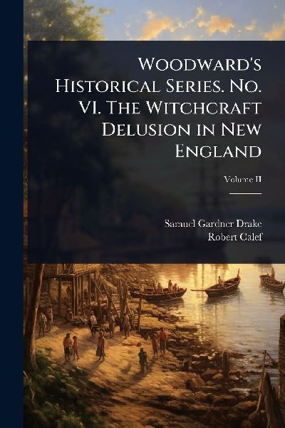 Woodwards Historical Series. No. VI. The Witchcraft Delusion in New England