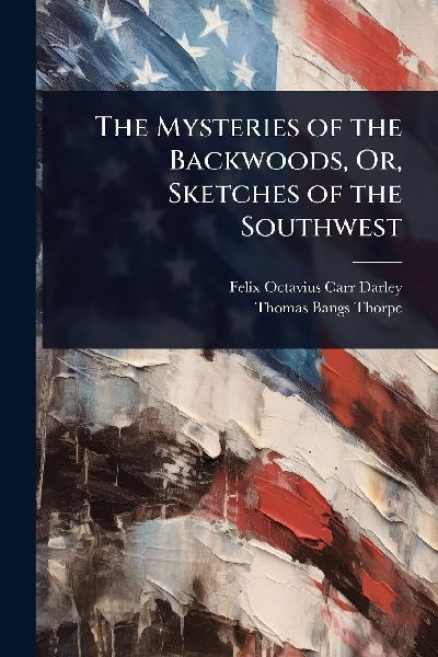 The Mysteries of the Backwoods, Or, Sketches of the Southwest