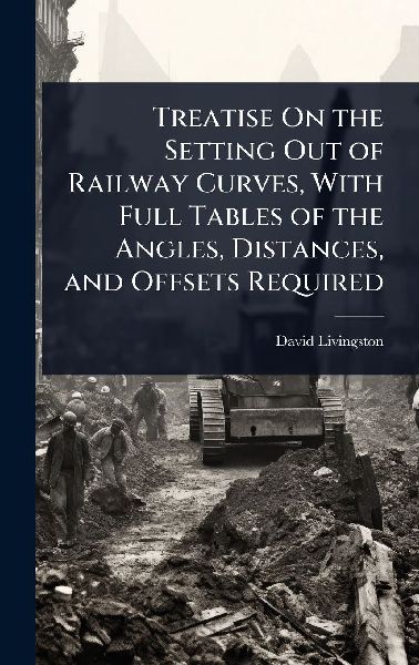 Treatise On the Setting Out of Railway Curves, With Full Tables of the Angles, Distances, and Offsets Required