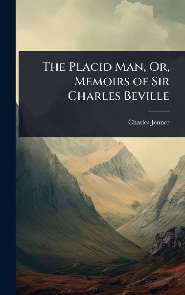 The Placid Man, Or, Memoirs of Sir Charles Beville