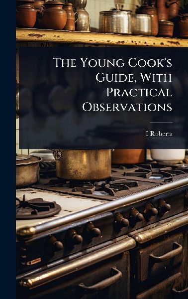 The Young Cooks Guide, With Practical Observations