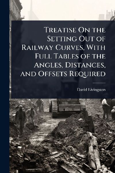 Treatise On the Setting Out of Railway Curves, With Full Tables of the Angles, Distances, and Offsets Required