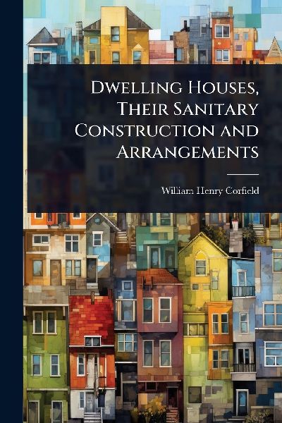 Dwelling Houses, Their Sanitary Construction and Arrangements