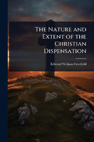The Nature and Extent of the Christian Dispensation