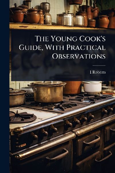 The Young Cooks Guide, With Practical Observations