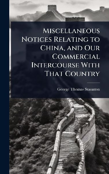 Miscellaneous Notices Relating to China, and Our Commercial Intercourse With That Country