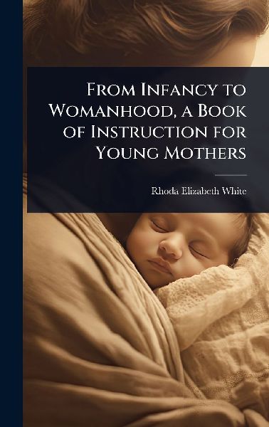 From Infancy to Womanhood, a Book of Instruction for Young Mothers