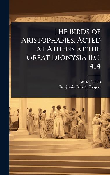 The Birds of Aristophanes, Acted at Athens at the Great Dionysia B.C. 414