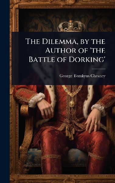 The Dilemma, by the Author of the Battle of Dorking