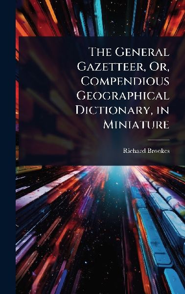 The General Gazetteer, Or, Compendious Geographical Dictionary, in Miniature