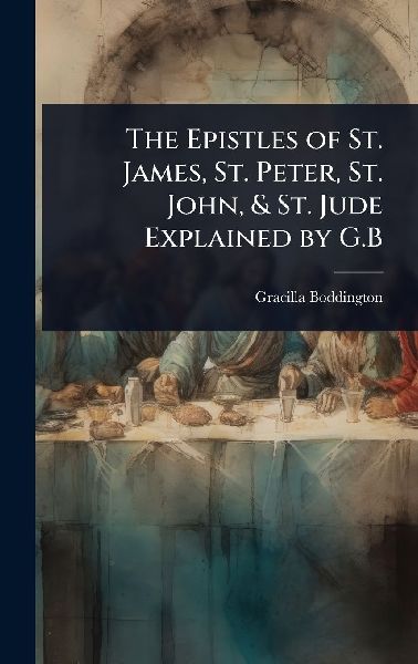 The Epistles of St. James, St. Peter, St. John, & St. Jude Explained by G.B