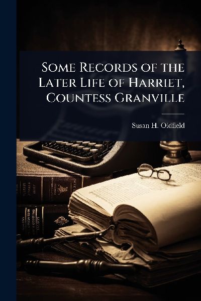 Some Records of the Later Life of Harriet, Countess Granville