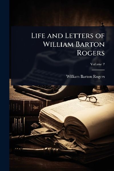 Life and Letters of William Barton Rogers