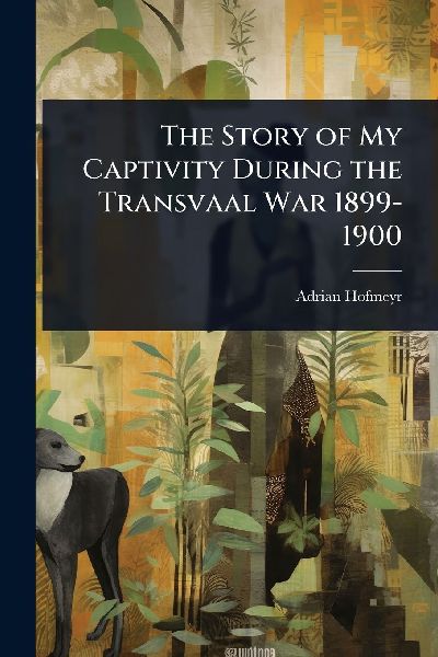 The Story of My Captivity During the Transvaal War 1899-1900