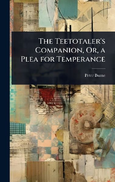 The Teetotalers Companion, Or, a Plea for Temperance