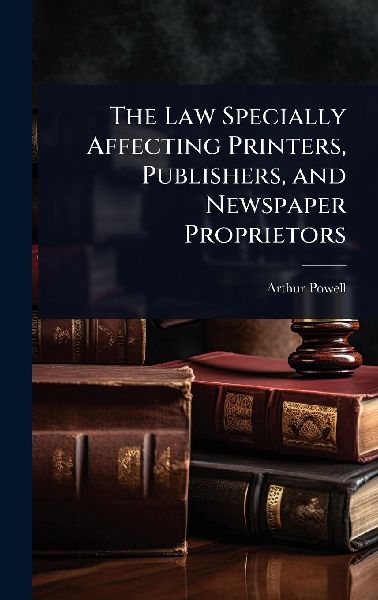 The Law Specially Affecting Printers, Publishers, and Newspaper Proprietors