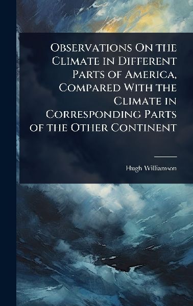 Observations On the Climate in Different Parts of America, Compared With the Climate in Corresponding Parts of the Other Continent