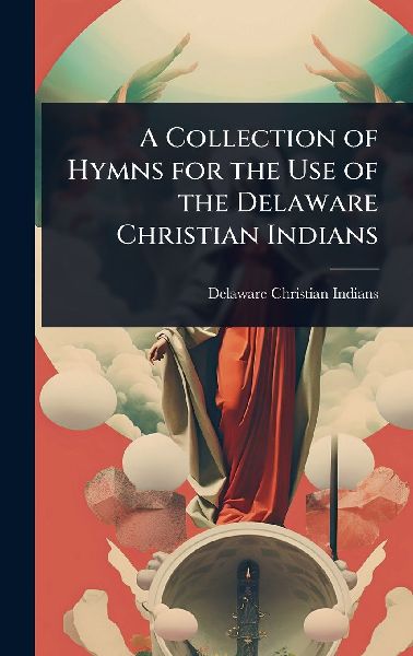 A Collection of Hymns for the Use of the Delaware Christian Indians