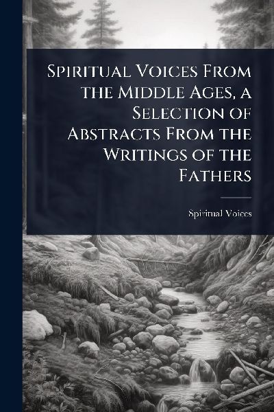 Spiritual Voices From the Middle Ages, a Selection of Abstracts From the Writings of the Fathers