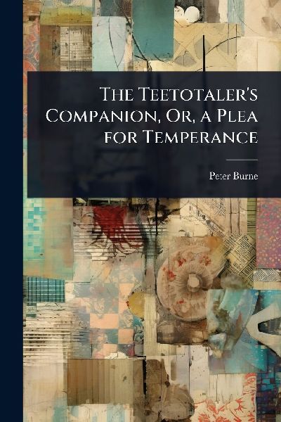 The Teetotalers Companion, Or, a Plea for Temperance