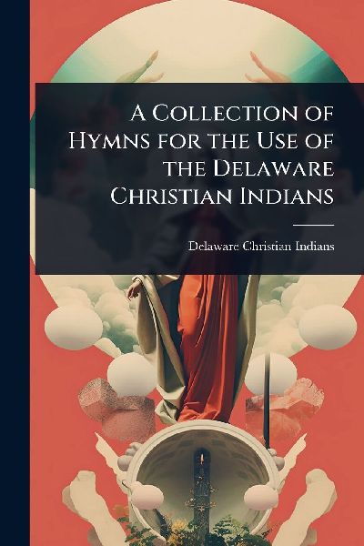 A Collection of Hymns for the Use of the Delaware Christian Indians