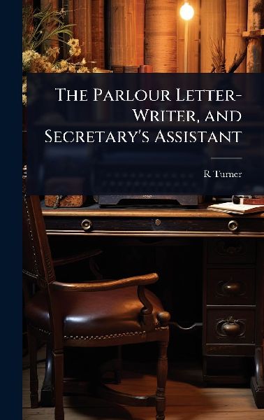 The Parlour Letter-Writer, and Secretarys Assistant
