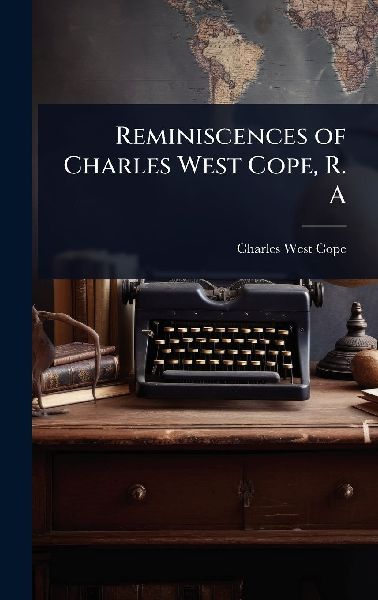 Reminiscences of Charles West Cope, R. A