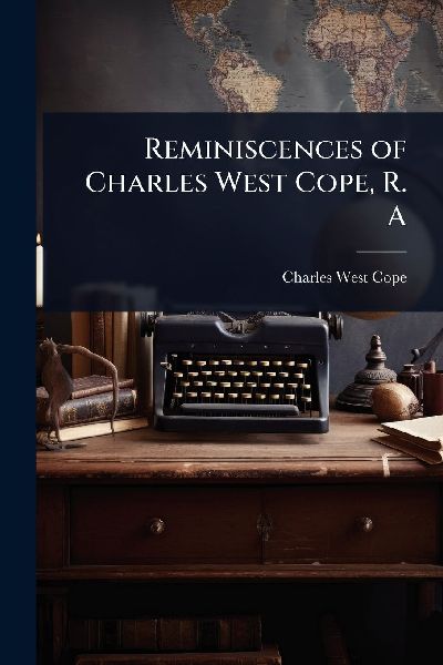 Reminiscences of Charles West Cope, R. A