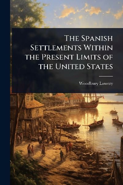 The Spanish Settlements Within the Present Limits of the United States