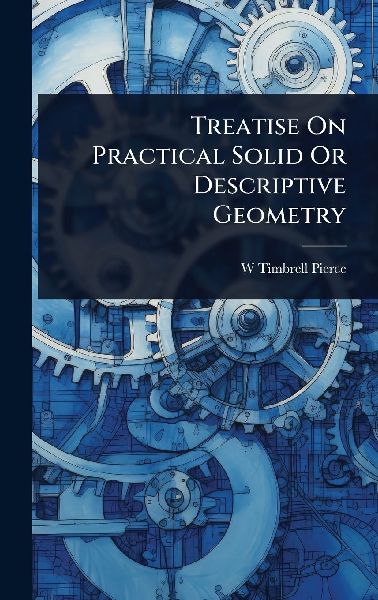 Treatise On Practical Solid Or Descriptive Geometry