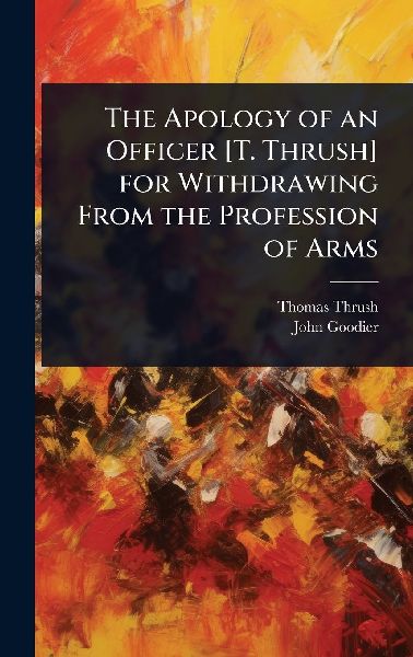 The Apology of an Officer [T. Thrush] for Withdrawing From the Profession of Arms