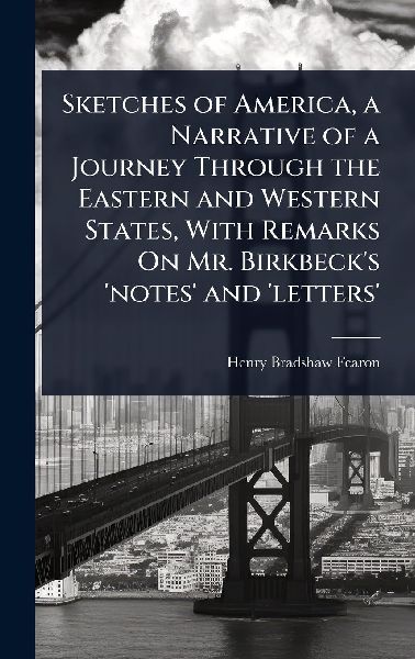 Sketches of America, a Narrative of a Journey Through the Eastern and Western States, With Remarks On Mr. Birkbecks notes and letters