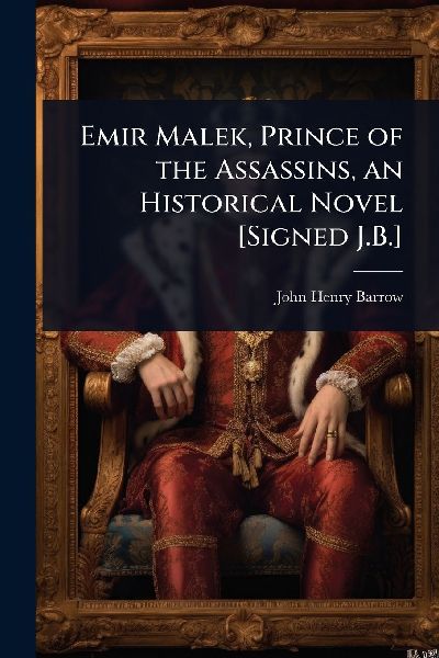 Emir Malek, Prince of the Assassins, an Historical Novel [Signed J.B.]