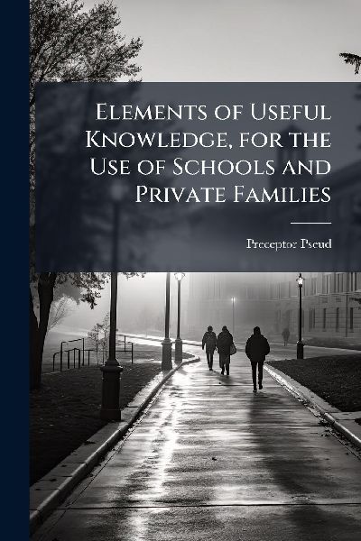 Elements of Useful Knowledge, for the Use of Schools and Private Families