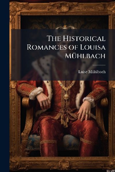 The Historical Romances of Louisa MÃ1/4hlbach