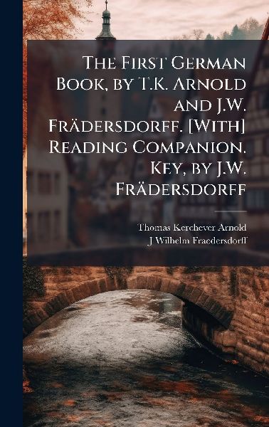 The First German Book, by T.K. Arnold and J.W. Frädersdorff. [With] Reading Companion. Key, by J.W. Frädersdorff