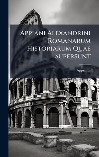 Appiani Alexandrini Romanarum Historiarum Quae Supersunt