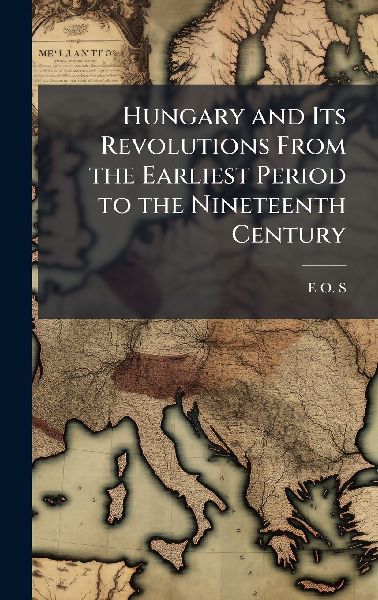 Hungary and Its Revolutions From the Earliest Period to the Nineteenth Century