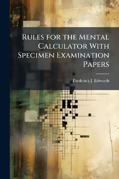 Rules for the Mental Calculator With Specimen Examination Papers