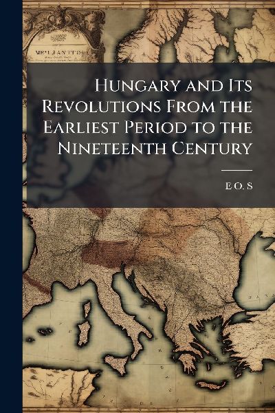 Hungary and Its Revolutions From the Earliest Period to the Nineteenth Century