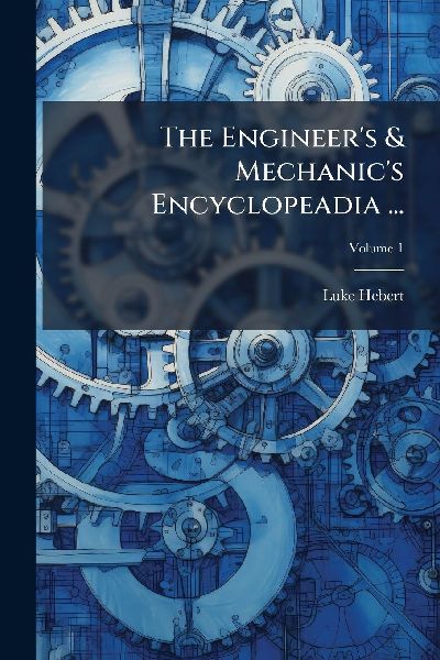 The Engineers & Mechanics Encyclopeadia ...